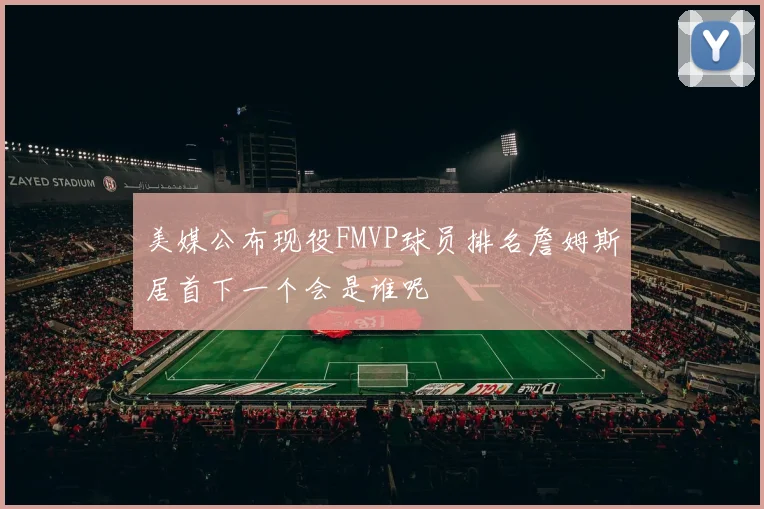 美媒公布现役FMVP球员排名詹姆斯居首下一个会是谁呢