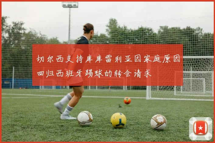切尔西支持库库雷利亚因家庭原因回归西班牙踢球的转会请求