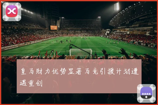 皇马财力优势显著马竞引援计划遭遇重创