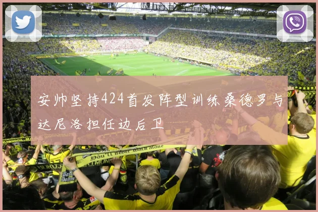 安帅坚持424首发阵型训练桑德罗与达尼洛担任边后卫