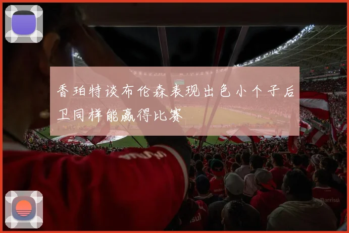 香珀特谈布伦森表现出色小个子后卫同样能赢得比赛