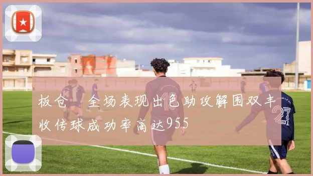 板仓滉全场表现出色助攻解围双丰收传球成功率高达955